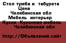 Стол тумба и 4табурета › Цена ­ 3 500 - Челябинская обл. Мебель, интерьер » Кухни. Кухонная мебель   . Челябинская обл.